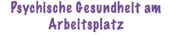 Psychische Gesundheit am Arbeitsplatz
