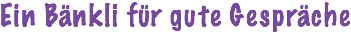 Ein Bänkli für gute Gespräche